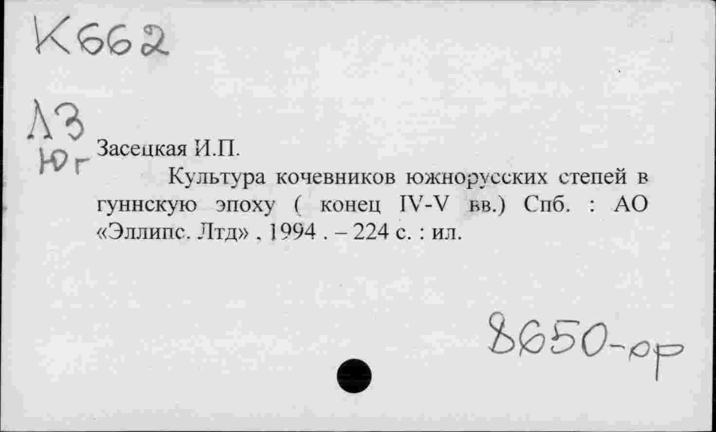 ﻿
A3
И?г
Засецкая И.П.
Культура кочевников южнорусских степей в гуннскую эпоху ( конец IV-V вв.) Спб. : АО «Эллипс. Лтд» . ] 994 . - 224 с. : ил.
